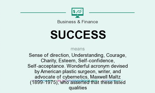 What does SUCCESS mean? It stands for Sense of direction, Understanding, Courage, Charity, Esteem, Self-confidence, Self-acceptance. Wonderful acronym devised by American plastic surgeon, writer, and advocate of cybernetics, Maxwell Maltz (1899-1975), who asserted that these listed qualities