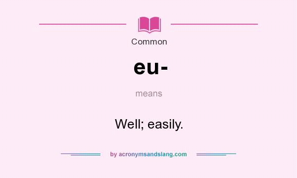 What does eu- mean? It stands for Well; easily.