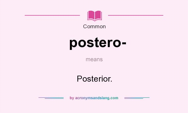 What does postero- mean? It stands for Posterior.