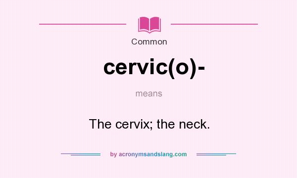 What does cervic(o)- mean? It stands for The cervix; the neck.