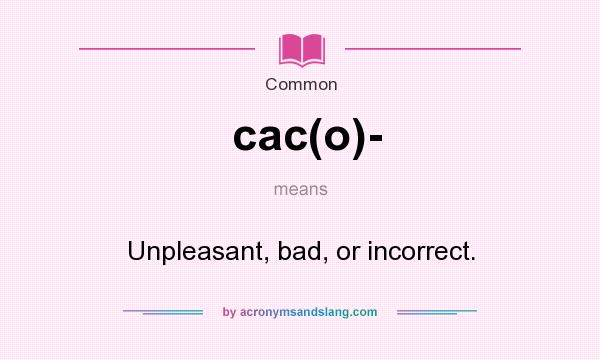 What does cac(o)- mean? It stands for Unpleasant, bad, or incorrect.