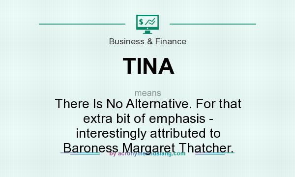 What does TINA mean? It stands for There Is No Alternative. For that extra bit of emphasis - interestingly attributed to Baroness Margaret Thatcher.