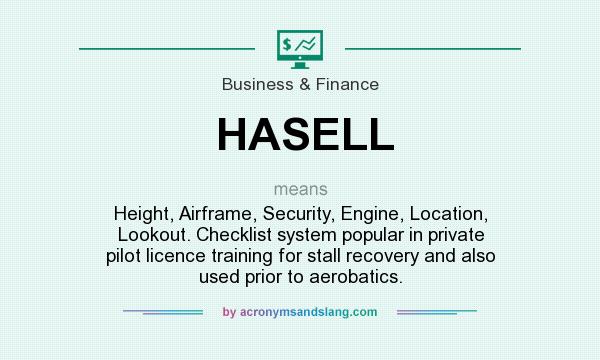What does HASELL mean? It stands for Height, Airframe, Security, Engine, Location, Lookout. Checklist system popular in private pilot licence training for stall recovery and also used prior to aerobatics.