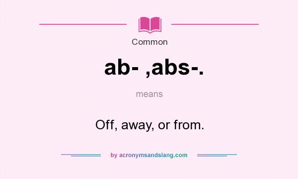 What does ab- ,abs-. mean? It stands for Off, away, or from.