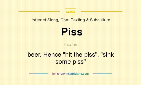 What does Piss mean? It stands for beer. Hence hit the piss, sink some piss