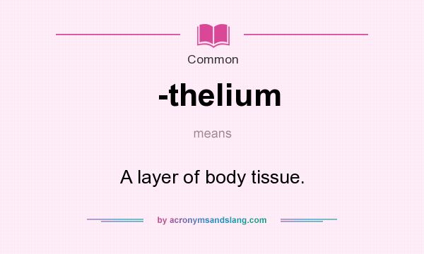 What does -thelium mean? It stands for A layer of body tissue.