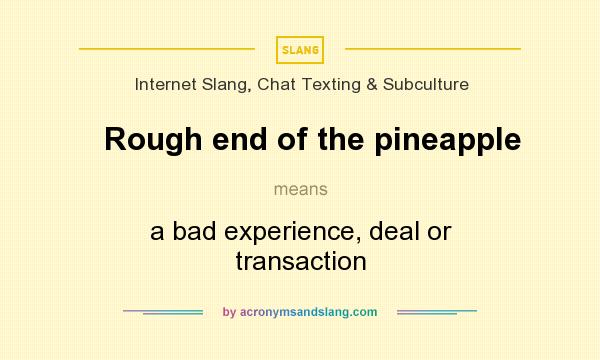 What does Rough end of the pineapple mean? It stands for a bad experience, deal or transaction
