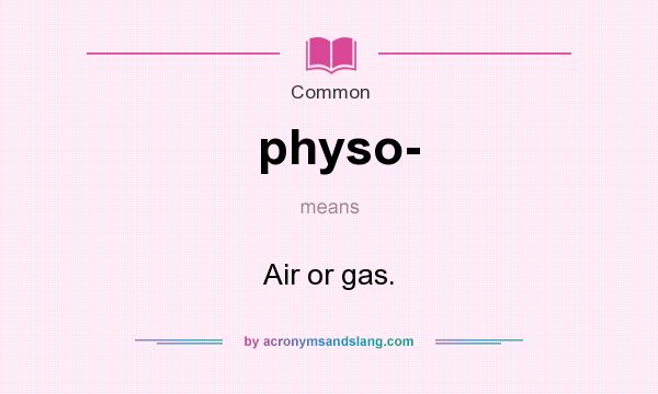 What does physo- mean? It stands for Air or gas.