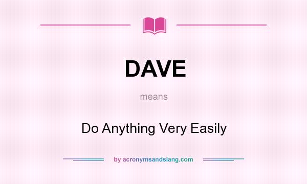What does DAVE mean? It stands for Do Anything Very Easily