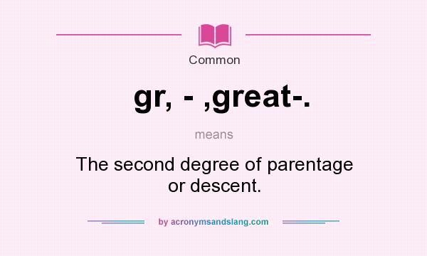 What does gr, - ,great-. mean? It stands for The second degree of parentage or descent.