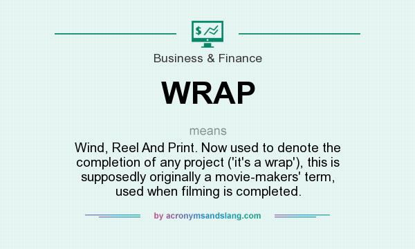 What does WRAP mean? It stands for Wind, Reel And Print. Now used to denote the completion of any project (`it`s a wrap`), this is supposedly originally a movie-makers` term, used when filming is completed.