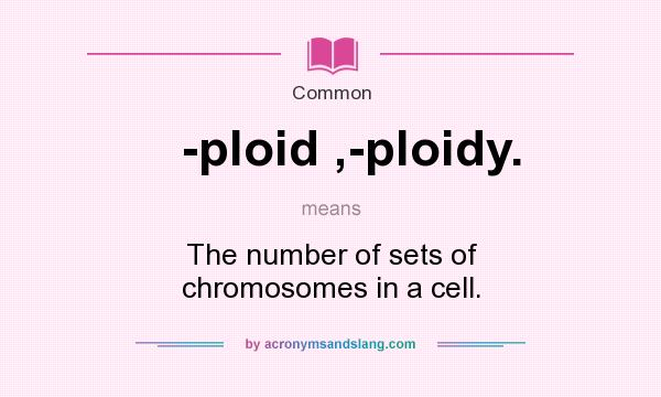 What does -ploid ,-ploidy. mean? It stands for The number of sets of chromosomes in a cell.