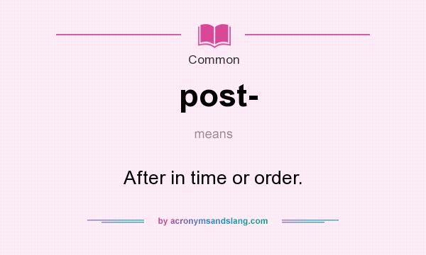 What does post- mean? It stands for After in time or order.