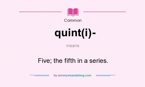 What does quint(i)- mean? It stands for Five; the fifth in a series.