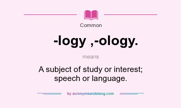 What does -logy ,-ology. mean? It stands for A subject of study or interest; speech or language.