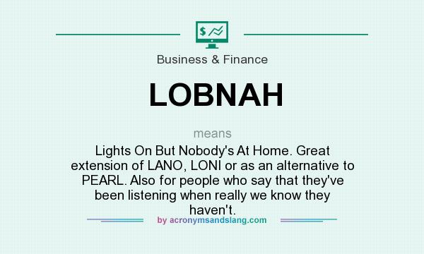 What does LOBNAH mean? It stands for Lights On But Nobody`s At Home. Great extension of LANO, LONI or as an alternative to PEARL. Also for people who say that they`ve been listening when really we know they haven`t.