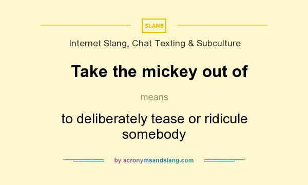 What does Take the mickey out of mean? It stands for to deliberately tease or ridicule somebody
