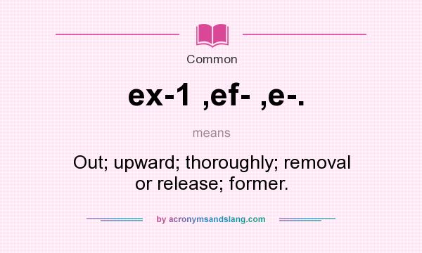 What does ex-1 ,ef- ,e-. mean? It stands for Out; upward; thoroughly; removal or release; former.