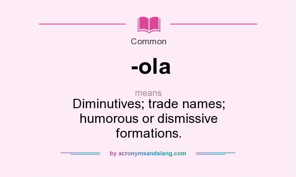 What does -ola mean? It stands for Diminutives; trade names; humorous or dismissive formations.