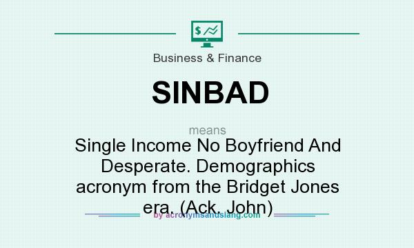 What does SINBAD mean? It stands for Single Income No Boyfriend And Desperate. Demographics acronym from the Bridget Jones era. (Ack. John)