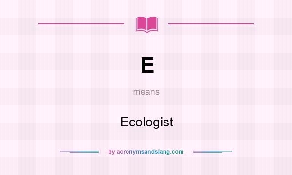 What does E mean? It stands for Ecologist