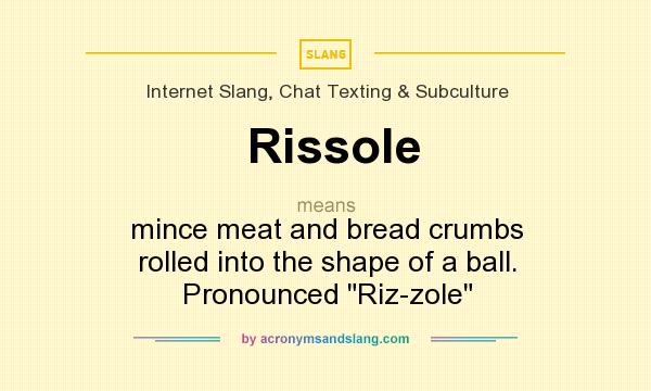 What does Rissole mean? It stands for mince meat and bread crumbs rolled into the shape of a ball. Pronounced Riz-zole