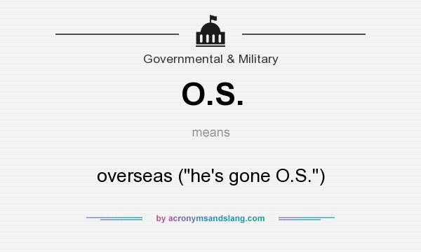 What does O.S. mean? It stands for overseas (he`s gone O.S.)