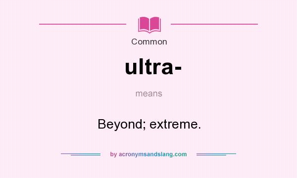 What does ultra- mean? It stands for Beyond; extreme.