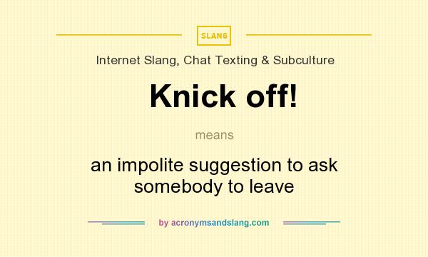 What does Knick off! mean? It stands for an impolite suggestion to ask somebody to leave