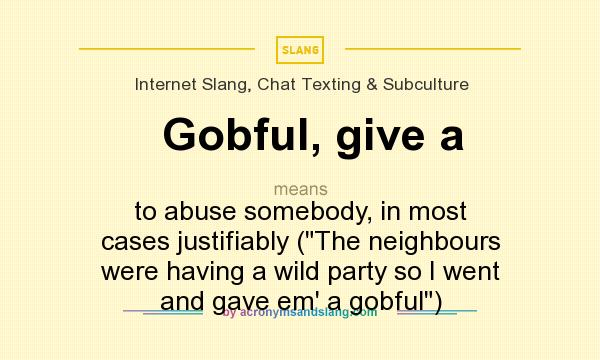 What does Gobful, give a mean? It stands for to abuse somebody, in most cases justifiably (