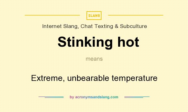 What does Stinking hot mean? It stands for Extreme, unbearable temperature