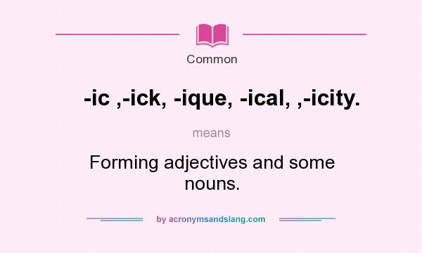 What does -ic ,-ick, -ique, -ical, ,-icity. mean? It stands for Forming adjectives and some nouns.