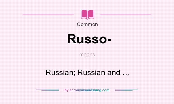 What does Russo- mean? It stands for Russian; Russian and …