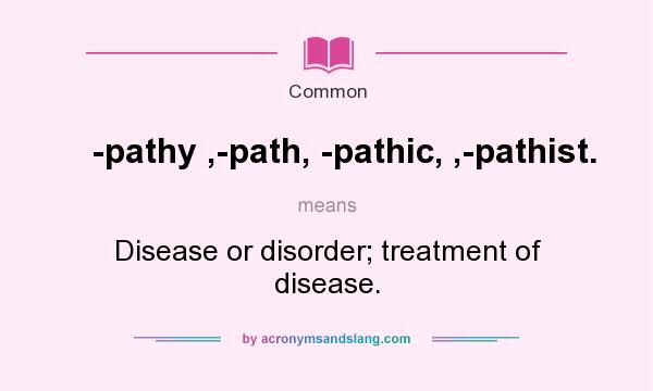 What does -pathy ,-path, -pathic, ,-pathist. mean? It stands for Disease or disorder; treatment of disease.