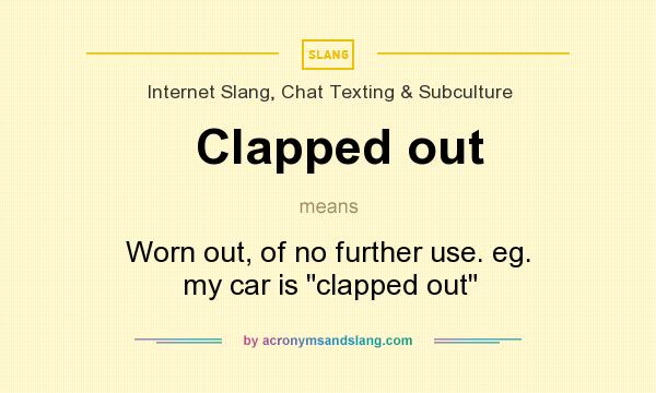 What does Clapped out mean? It stands for Worn out, of no further use. eg. my car is clapped out