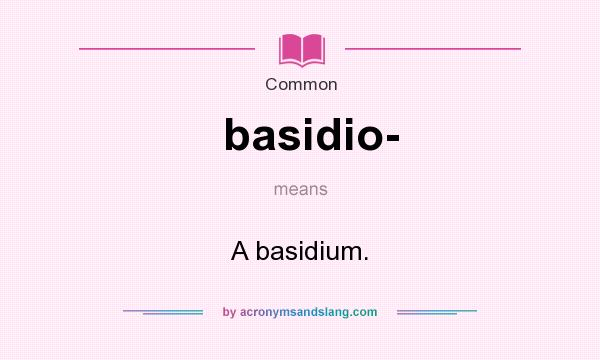 What does basidio- mean? It stands for A basidium.