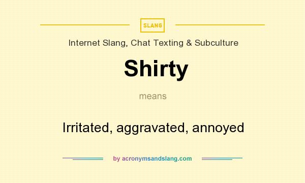 What does Shirty mean? It stands for Irritated, aggravated, annoyed
