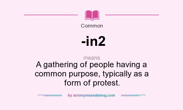 What does -in2 mean? It stands for A gathering of people having a common purpose, typically as a form of protest.