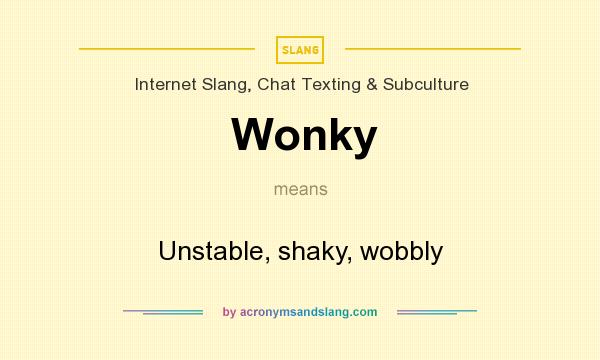 What does Wonky mean? It stands for Unstable, shaky, wobbly