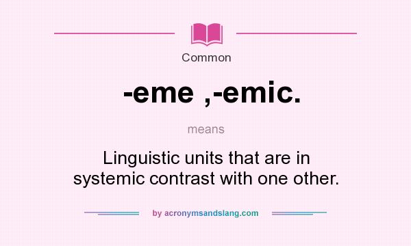 What does -eme ,-emic. mean? It stands for Linguistic units that are in systemic contrast with one other.