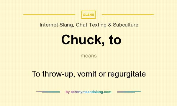 What does Chuck, to mean? It stands for To throw-up, vomit or regurgitate