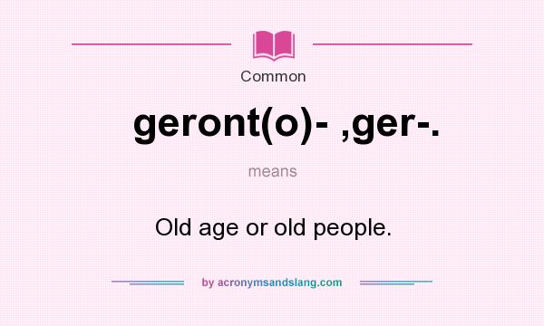 What does geront(o)- ,ger-. mean? It stands for Old age or old people.