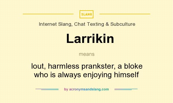 What does Larrikin mean? It stands for lout, harmless prankster, a bloke who is always enjoying himself