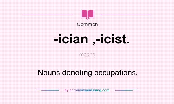 What does -ician ,-icist. mean? It stands for Nouns denoting occupations.