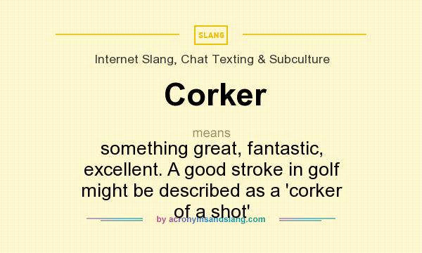 What does Corker mean? It stands for something great, fantastic, excellent. A good stroke in golf might be described as a `corker of a shot`