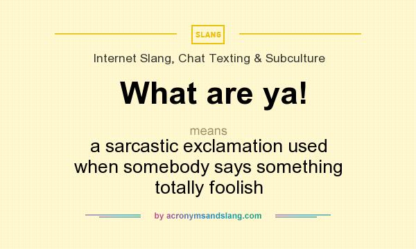 What does What are ya! mean? It stands for a sarcastic exclamation used when somebody says something totally foolish