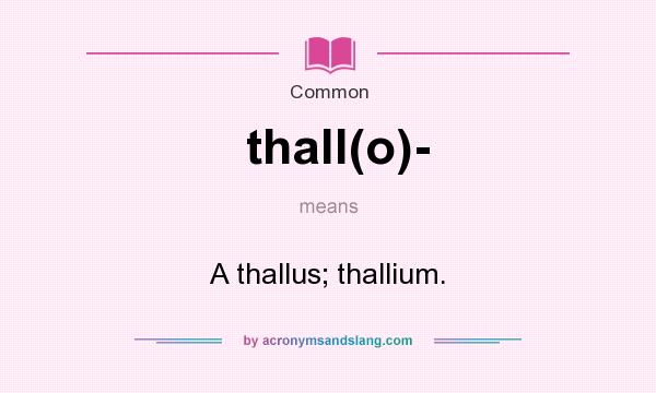What does thall(o)- mean? It stands for A thallus; thallium.