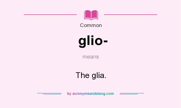What does glio- mean? It stands for The glia.