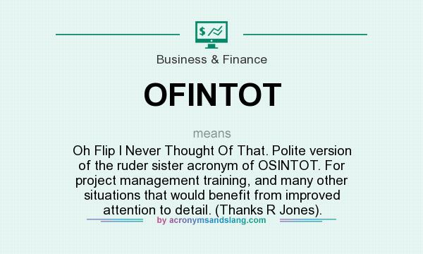 What does OFINTOT mean? It stands for Oh Flip I Never Thought Of That. Polite version of the ruder sister acronym of OSINTOT. For project management training, and many other situations that would benefit from improved attention to detail. (Thanks R Jones).