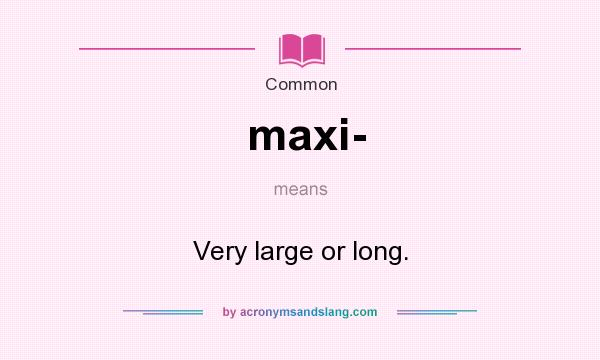What does maxi- mean? It stands for Very large or long.